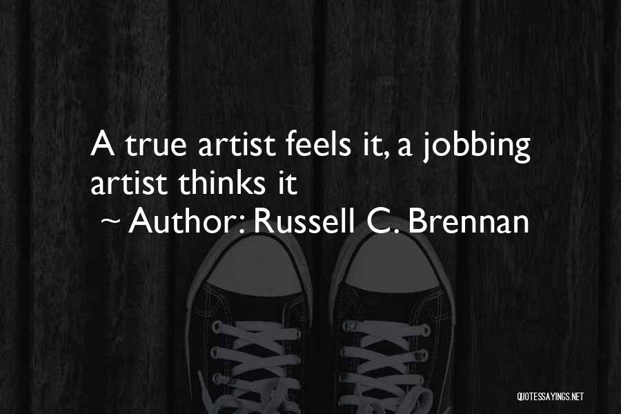 Russell C. Brennan Quotes: A True Artist Feels It, A Jobbing Artist Thinks It