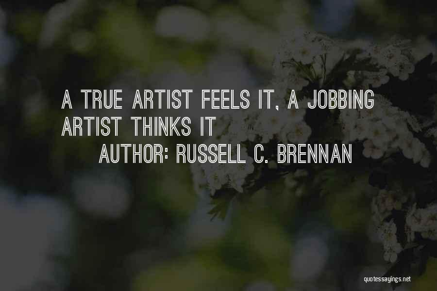 Russell C. Brennan Quotes: A True Artist Feels It, A Jobbing Artist Thinks It