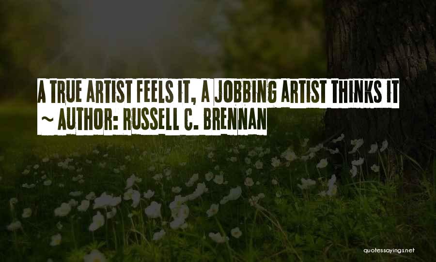 Russell C. Brennan Quotes: A True Artist Feels It, A Jobbing Artist Thinks It