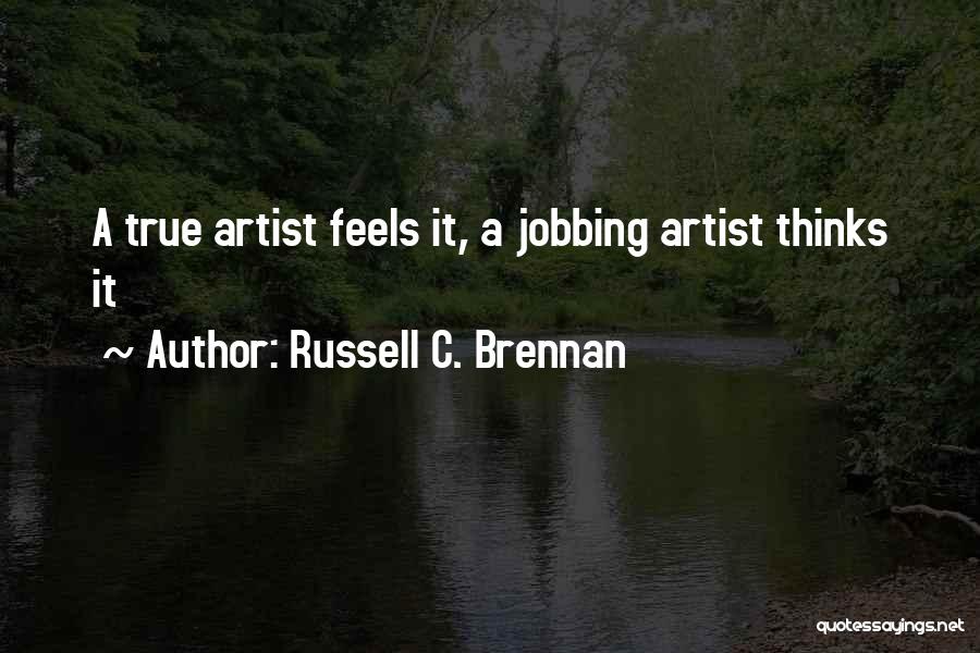 Russell C. Brennan Quotes: A True Artist Feels It, A Jobbing Artist Thinks It