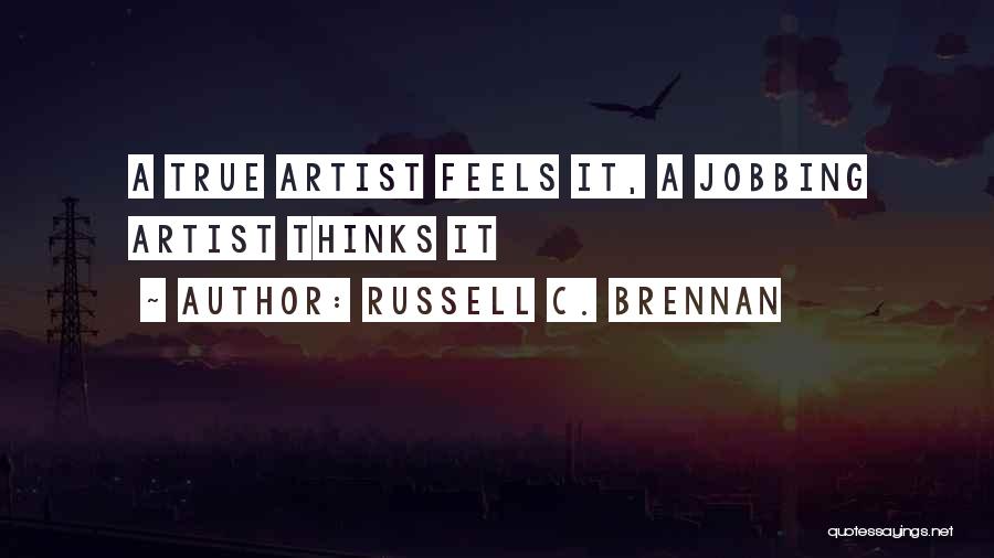 Russell C. Brennan Quotes: A True Artist Feels It, A Jobbing Artist Thinks It