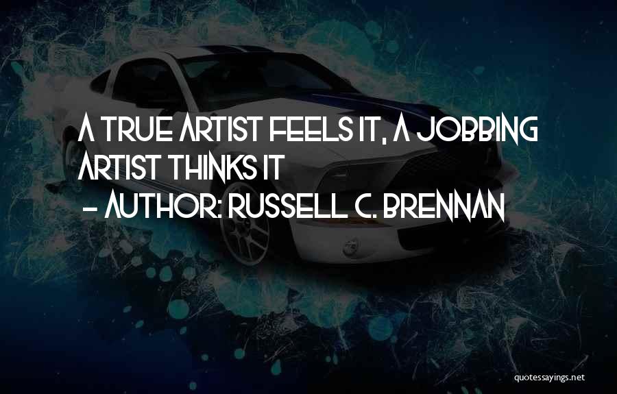 Russell C. Brennan Quotes: A True Artist Feels It, A Jobbing Artist Thinks It