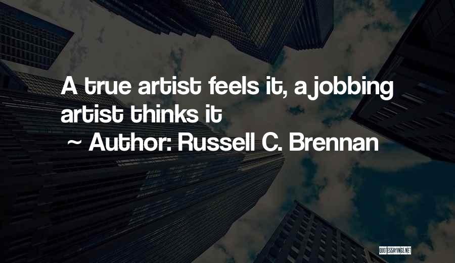 Russell C. Brennan Quotes: A True Artist Feels It, A Jobbing Artist Thinks It