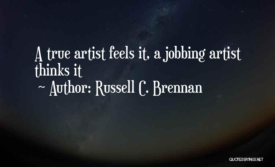 Russell C. Brennan Quotes: A True Artist Feels It, A Jobbing Artist Thinks It