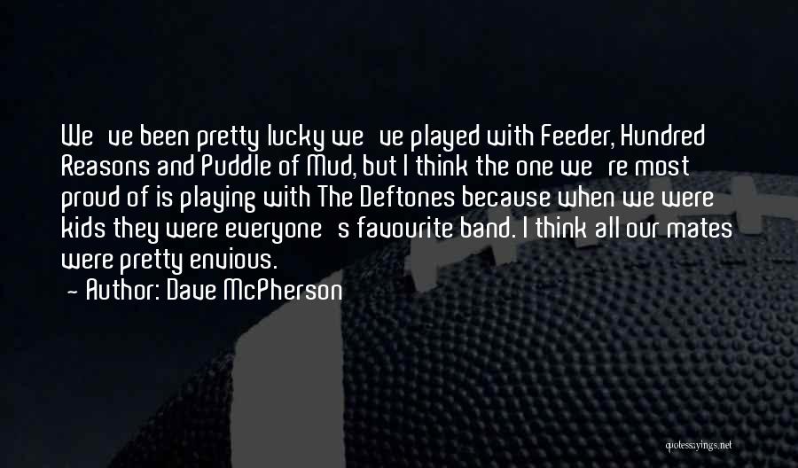 Dave McPherson Quotes: We've Been Pretty Lucky We've Played With Feeder, Hundred Reasons And Puddle Of Mud, But I Think The One We're