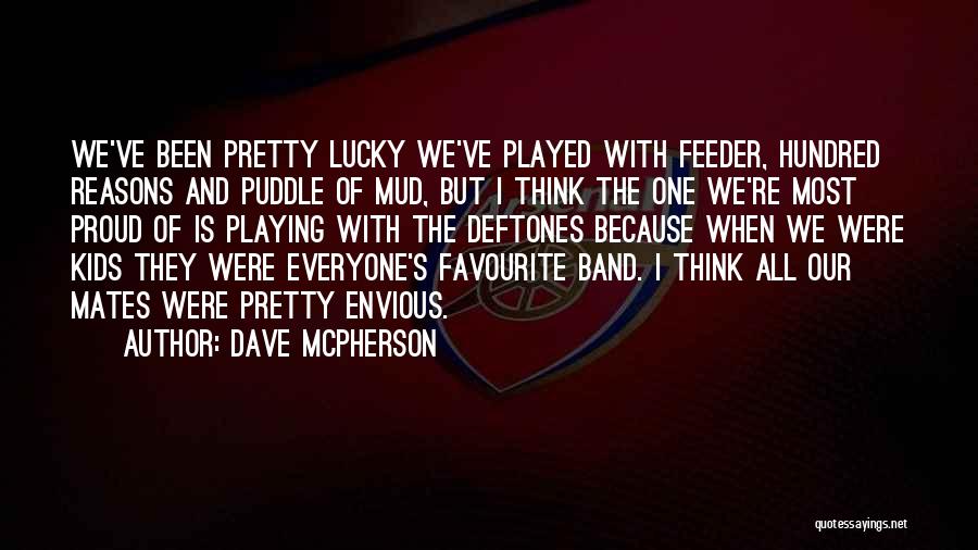 Dave McPherson Quotes: We've Been Pretty Lucky We've Played With Feeder, Hundred Reasons And Puddle Of Mud, But I Think The One We're