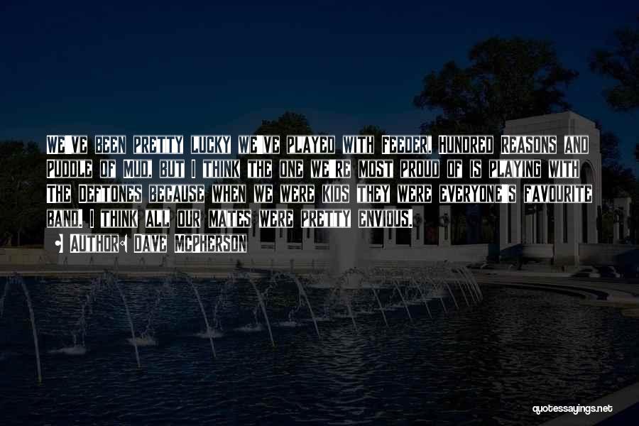 Dave McPherson Quotes: We've Been Pretty Lucky We've Played With Feeder, Hundred Reasons And Puddle Of Mud, But I Think The One We're