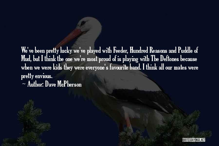 Dave McPherson Quotes: We've Been Pretty Lucky We've Played With Feeder, Hundred Reasons And Puddle Of Mud, But I Think The One We're