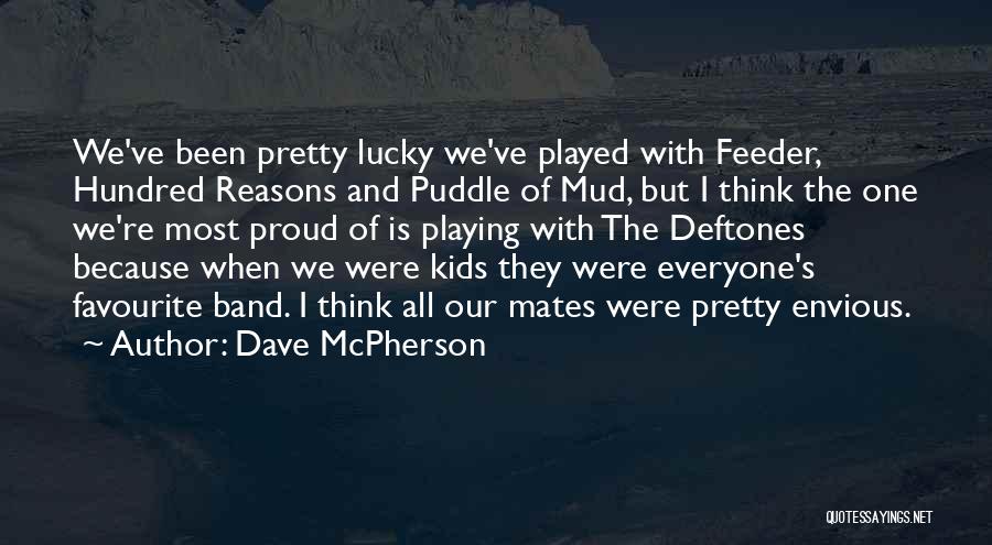 Dave McPherson Quotes: We've Been Pretty Lucky We've Played With Feeder, Hundred Reasons And Puddle Of Mud, But I Think The One We're