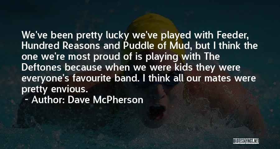 Dave McPherson Quotes: We've Been Pretty Lucky We've Played With Feeder, Hundred Reasons And Puddle Of Mud, But I Think The One We're