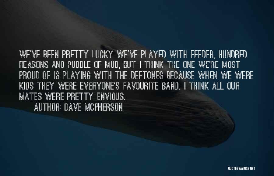 Dave McPherson Quotes: We've Been Pretty Lucky We've Played With Feeder, Hundred Reasons And Puddle Of Mud, But I Think The One We're