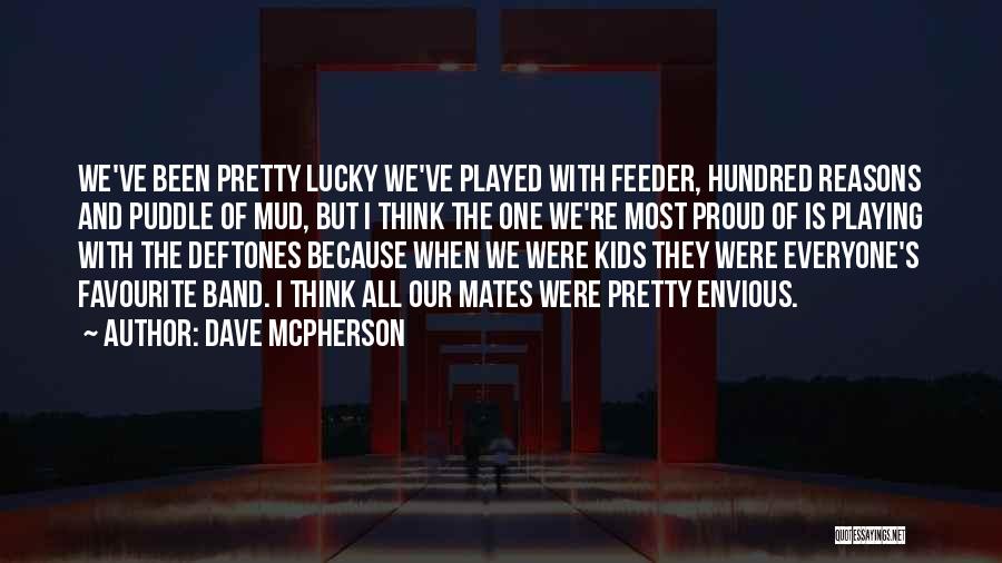 Dave McPherson Quotes: We've Been Pretty Lucky We've Played With Feeder, Hundred Reasons And Puddle Of Mud, But I Think The One We're