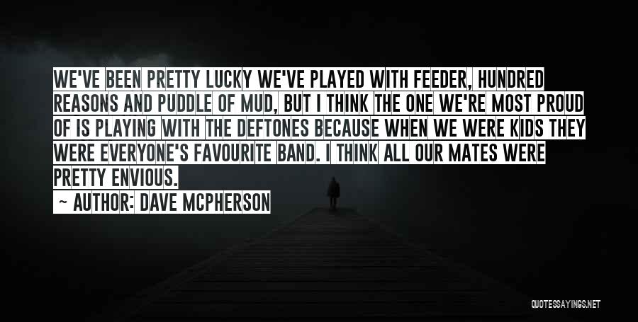Dave McPherson Quotes: We've Been Pretty Lucky We've Played With Feeder, Hundred Reasons And Puddle Of Mud, But I Think The One We're
