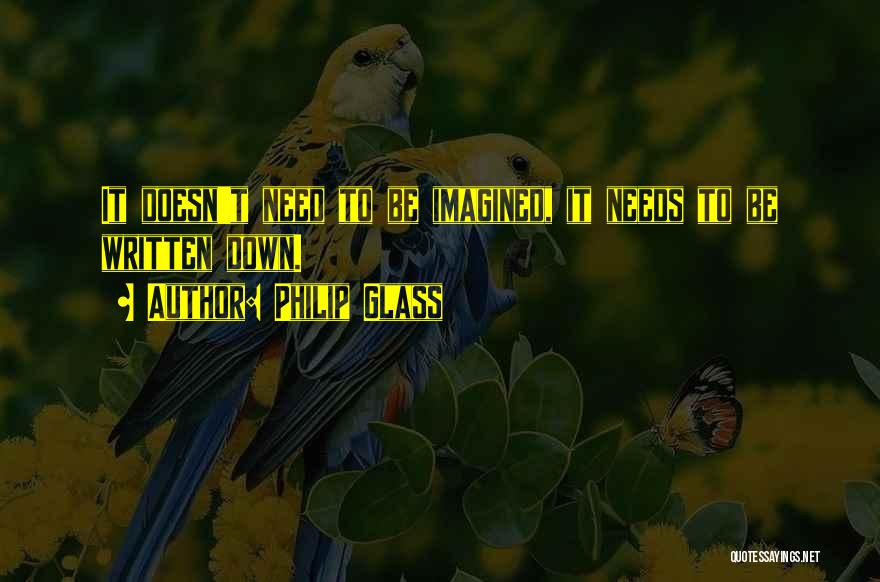 Philip Glass Quotes: It Doesn't Need To Be Imagined, It Needs To Be Written Down.