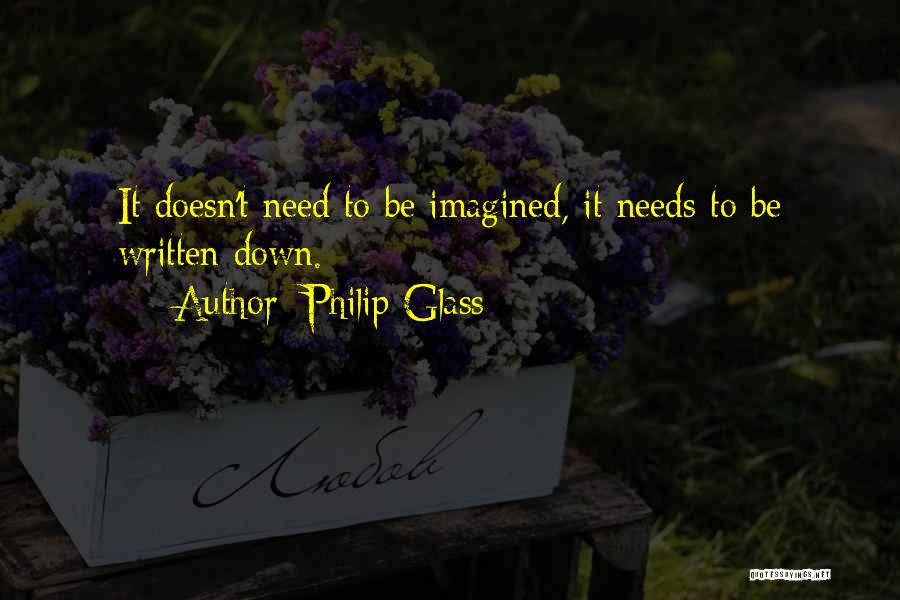 Philip Glass Quotes: It Doesn't Need To Be Imagined, It Needs To Be Written Down.
