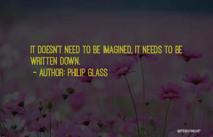 Philip Glass Quotes: It Doesn't Need To Be Imagined, It Needs To Be Written Down.