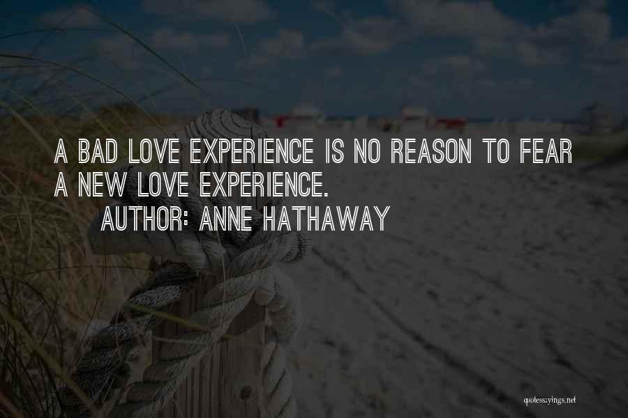 Anne Hathaway Quotes: A Bad Love Experience Is No Reason To Fear A New Love Experience.