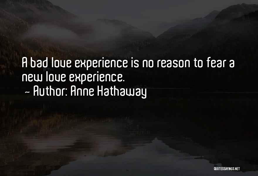 Anne Hathaway Quotes: A Bad Love Experience Is No Reason To Fear A New Love Experience.