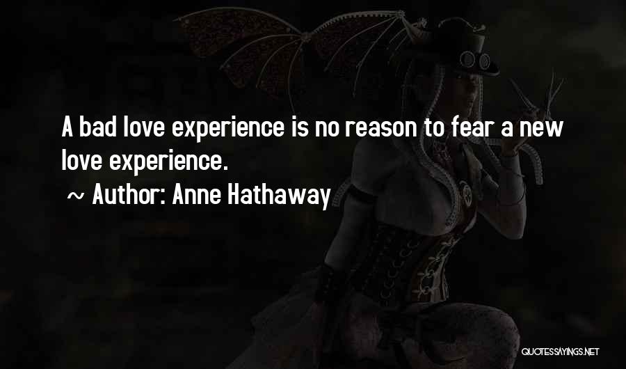 Anne Hathaway Quotes: A Bad Love Experience Is No Reason To Fear A New Love Experience.