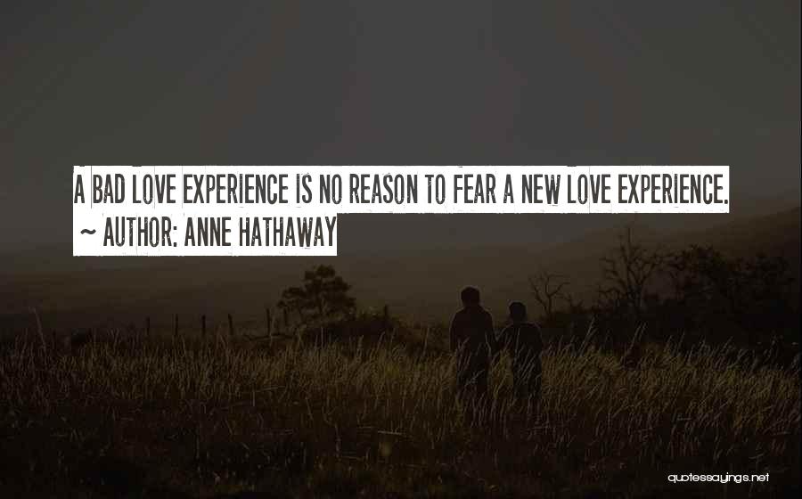 Anne Hathaway Quotes: A Bad Love Experience Is No Reason To Fear A New Love Experience.