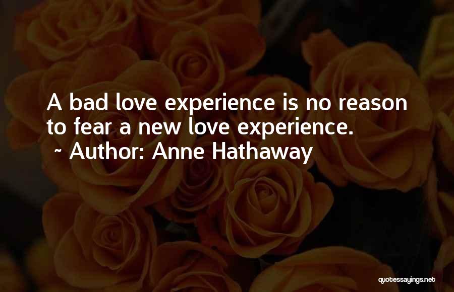 Anne Hathaway Quotes: A Bad Love Experience Is No Reason To Fear A New Love Experience.