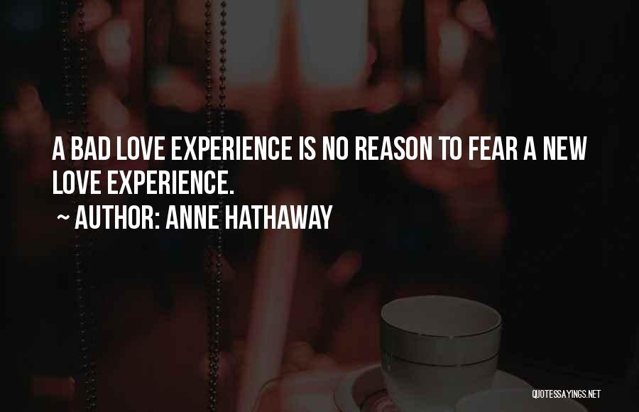 Anne Hathaway Quotes: A Bad Love Experience Is No Reason To Fear A New Love Experience.
