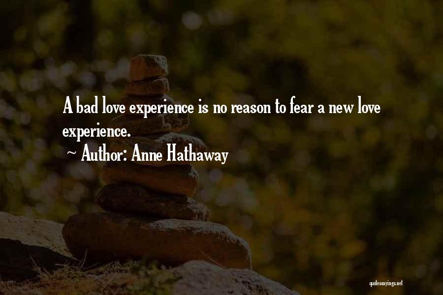 Anne Hathaway Quotes: A Bad Love Experience Is No Reason To Fear A New Love Experience.