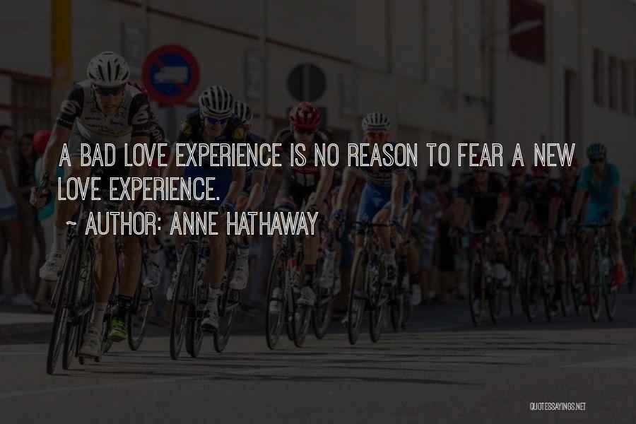 Anne Hathaway Quotes: A Bad Love Experience Is No Reason To Fear A New Love Experience.