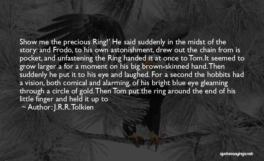 J.R.R. Tolkien Quotes: Show Me The Precious Ring!' He Said Suddenly In The Midst Of The Story: And Frodo, To His Own Astonishment,