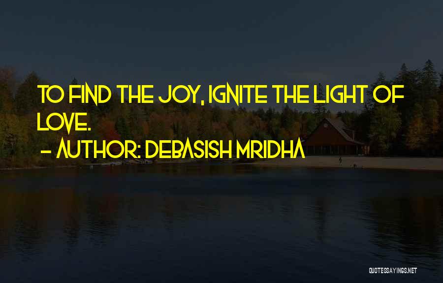 Debasish Mridha Quotes: To Find The Joy, Ignite The Light Of Love.