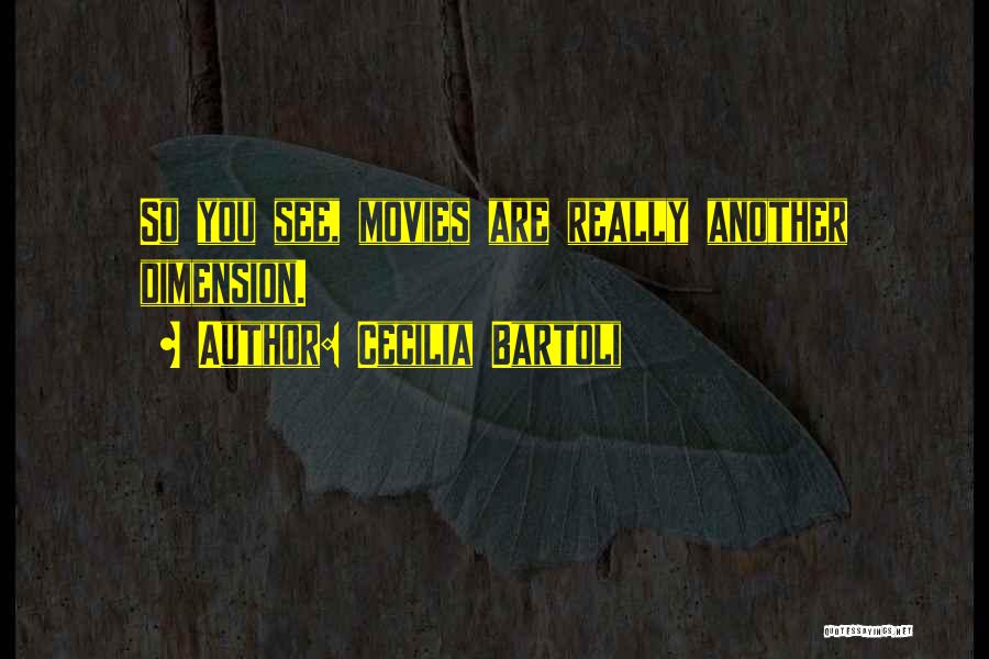 Cecilia Bartoli Quotes: So You See, Movies Are Really Another Dimension.