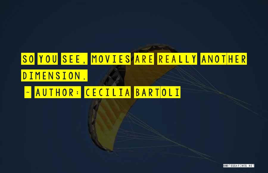 Cecilia Bartoli Quotes: So You See, Movies Are Really Another Dimension.