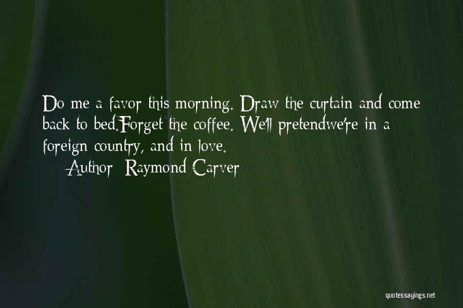 Raymond Carver Quotes: Do Me A Favor This Morning. Draw The Curtain And Come Back To Bed.forget The Coffee. We'll Pretendwe're In A