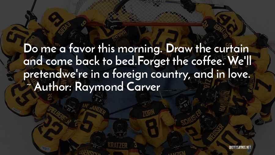 Raymond Carver Quotes: Do Me A Favor This Morning. Draw The Curtain And Come Back To Bed.forget The Coffee. We'll Pretendwe're In A