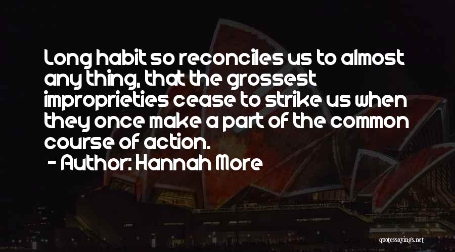 Hannah More Quotes: Long Habit So Reconciles Us To Almost Any Thing, That The Grossest Improprieties Cease To Strike Us When They Once