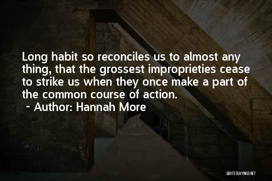 Hannah More Quotes: Long Habit So Reconciles Us To Almost Any Thing, That The Grossest Improprieties Cease To Strike Us When They Once