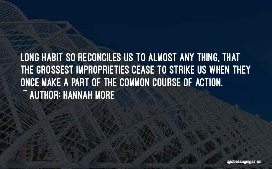 Hannah More Quotes: Long Habit So Reconciles Us To Almost Any Thing, That The Grossest Improprieties Cease To Strike Us When They Once