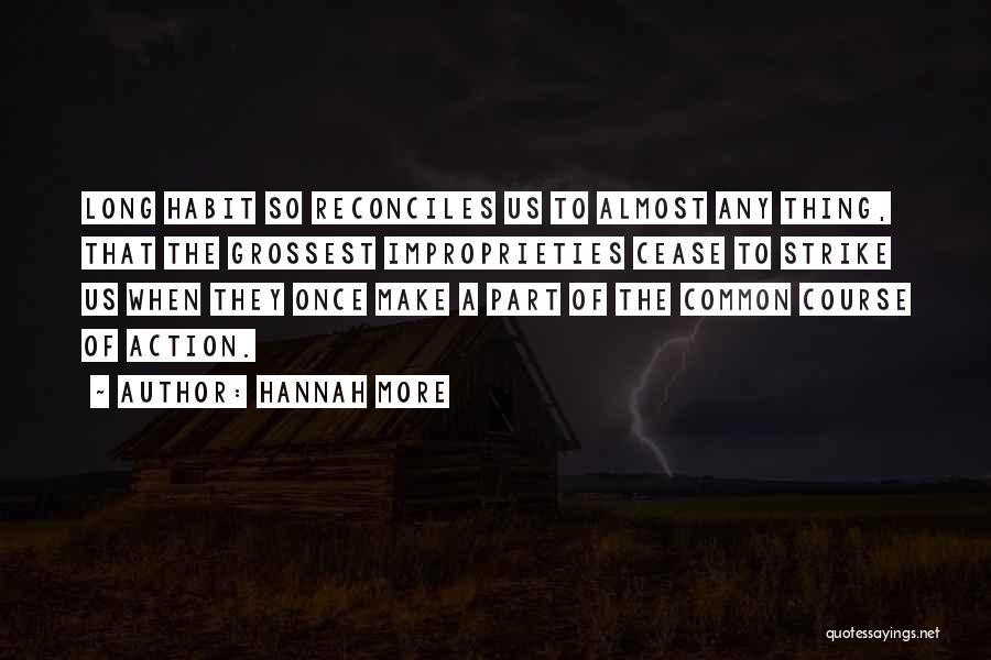 Hannah More Quotes: Long Habit So Reconciles Us To Almost Any Thing, That The Grossest Improprieties Cease To Strike Us When They Once