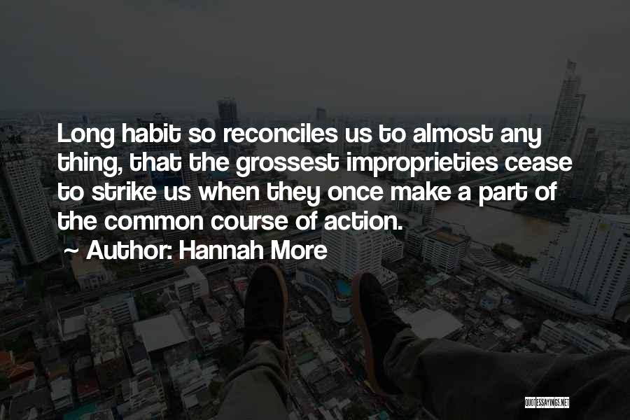 Hannah More Quotes: Long Habit So Reconciles Us To Almost Any Thing, That The Grossest Improprieties Cease To Strike Us When They Once