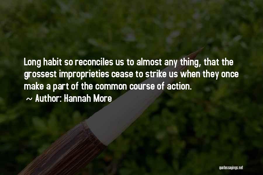 Hannah More Quotes: Long Habit So Reconciles Us To Almost Any Thing, That The Grossest Improprieties Cease To Strike Us When They Once