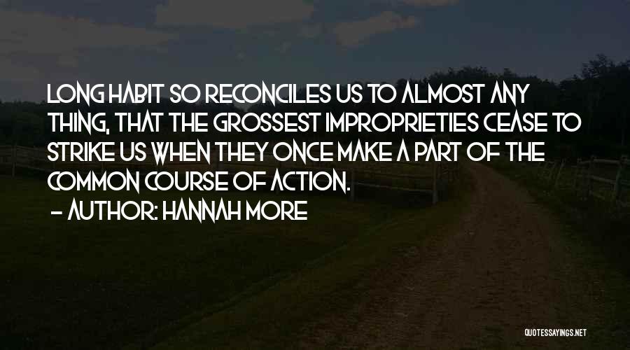 Hannah More Quotes: Long Habit So Reconciles Us To Almost Any Thing, That The Grossest Improprieties Cease To Strike Us When They Once