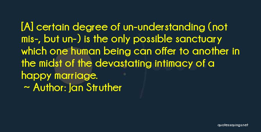 Jan Struther Quotes: [a] Certain Degree Of Un-understanding (not Mis-, But Un-) Is The Only Possible Sanctuary Which One Human Being Can Offer