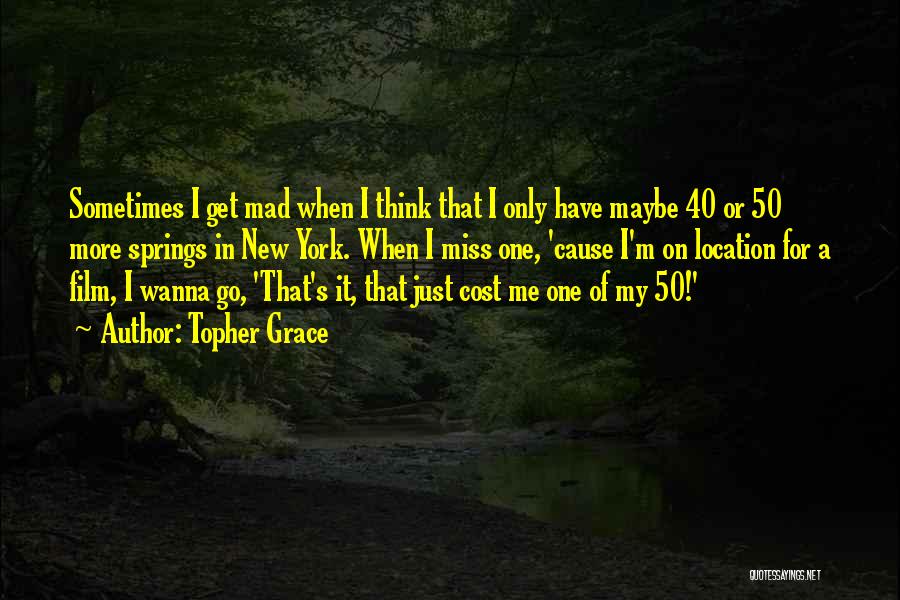 Topher Grace Quotes: Sometimes I Get Mad When I Think That I Only Have Maybe 40 Or 50 More Springs In New York.