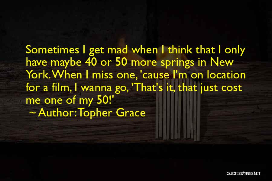 Topher Grace Quotes: Sometimes I Get Mad When I Think That I Only Have Maybe 40 Or 50 More Springs In New York.