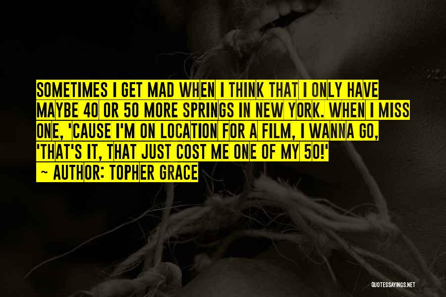 Topher Grace Quotes: Sometimes I Get Mad When I Think That I Only Have Maybe 40 Or 50 More Springs In New York.