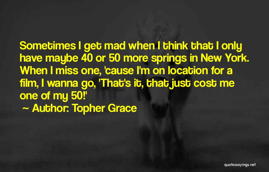 Topher Grace Quotes: Sometimes I Get Mad When I Think That I Only Have Maybe 40 Or 50 More Springs In New York.
