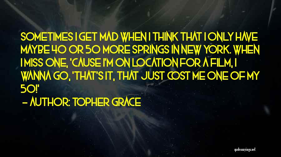 Topher Grace Quotes: Sometimes I Get Mad When I Think That I Only Have Maybe 40 Or 50 More Springs In New York.