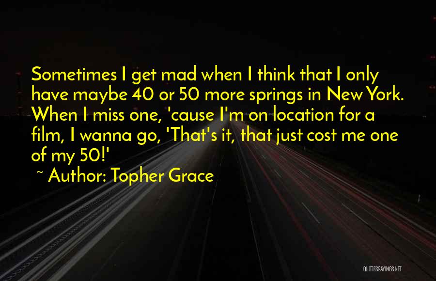 Topher Grace Quotes: Sometimes I Get Mad When I Think That I Only Have Maybe 40 Or 50 More Springs In New York.