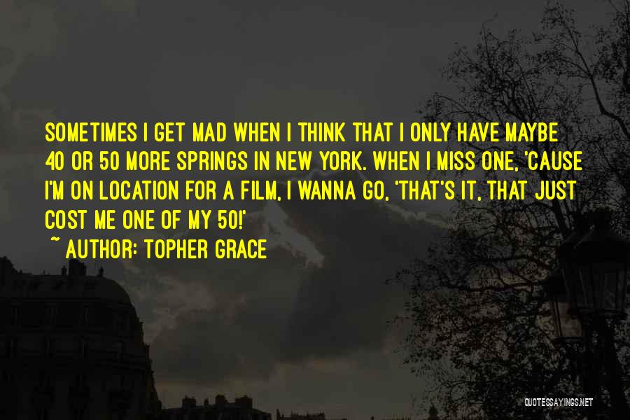 Topher Grace Quotes: Sometimes I Get Mad When I Think That I Only Have Maybe 40 Or 50 More Springs In New York.