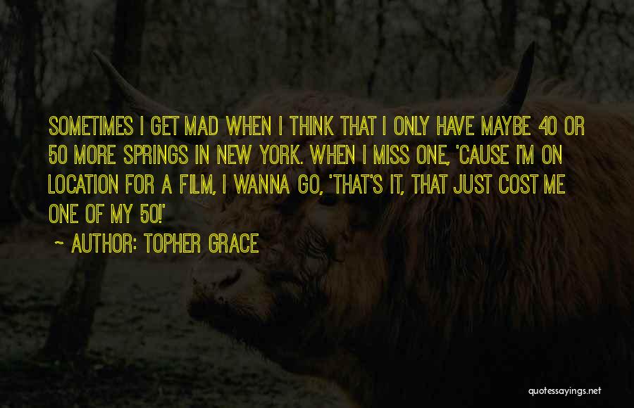 Topher Grace Quotes: Sometimes I Get Mad When I Think That I Only Have Maybe 40 Or 50 More Springs In New York.